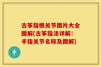 古筝指根关节图片大全图解(古筝指法详解：手指关节名称及图解)