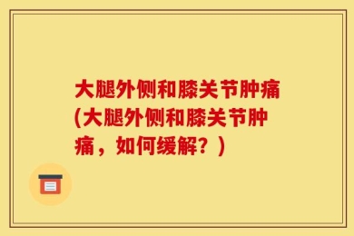 大腿外侧和膝关节肿痛(大腿外侧和膝关节肿痛，如何缓解？)