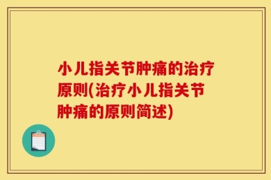 小儿指关节肿痛的治疗原则(治疗小儿指关节肿痛的原则简述)