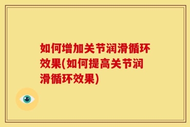 如何增加关节润滑循环效果(如何提高关节润滑循环效果)