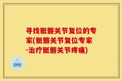 寻找骶髂关节复位的专家(骶髂关节复位专家-治疗骶髂关节疼痛)