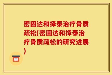 密固达和择泰治疗骨质疏松(密固达和择泰治疗骨质疏松的研究进展)