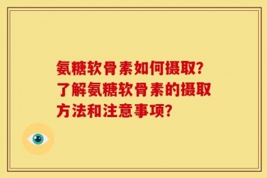 氨糖软骨素如何摄取？了解氨糖软骨素的摄取方法和注意事项？
