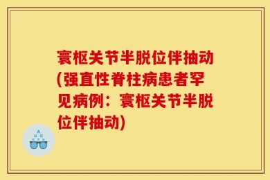 寰枢关节半脱位伴抽动(强直性脊柱病患者罕见病例：寰枢关节半脱位伴抽动)