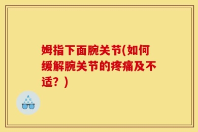姆指下面腕关节(如何缓解腕关节的疼痛及不适？)