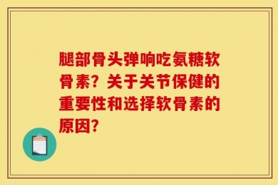 腿部骨头弹响吃氨糖软骨素？关于关节保健的重要性和选择软骨素的原因？