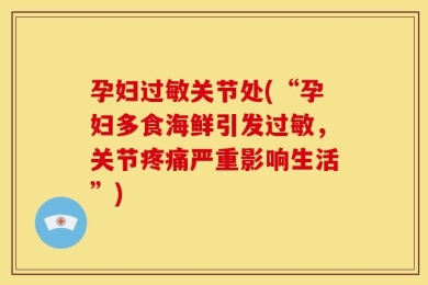 孕妇过敏关节处(“孕妇多食海鲜引发过敏，关节疼痛严重影响生活”)