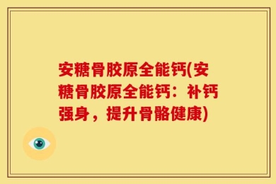 安糖骨胶原全能钙(安糖骨胶原全能钙：补钙强身，提升骨骼健康)