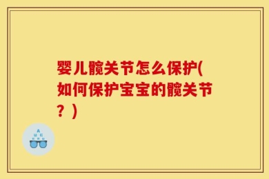 婴儿髋关节怎么保护(如何保护宝宝的髋关节？)