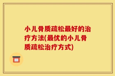 小儿骨质疏松最好的治疗方法(最优的小儿骨质疏松治疗方式)
