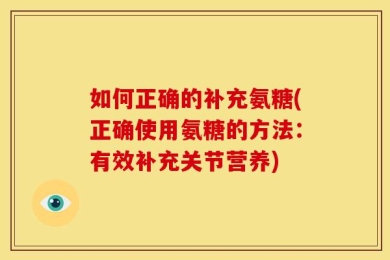 如何正确的补充氨糖(正确使用氨糖的方法：有效补充关节营养)