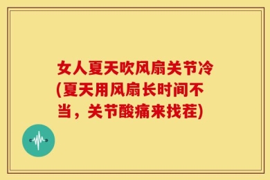 女人夏天吹风扇关节冷(夏天用风扇长时间不当，关节酸痛来找茬)