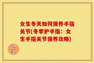 女生冬天如何保养手指关节(冬季护手指：女生手指关节保养攻略)