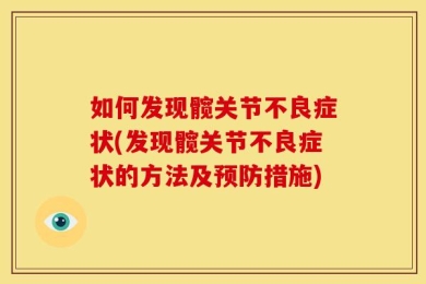 如何发现髋关节不良症状(发现髋关节不良症状的方法及预防措施)