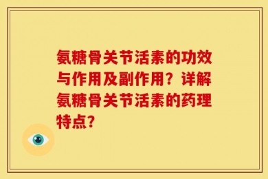 氨糖骨关节活素的功效与作用及副作用？详解氨糖骨关节活素的药理特点？