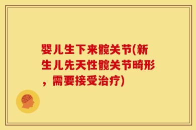 婴儿生下来髋关节(新生儿先天性髋关节畸形，需要接受治疗)