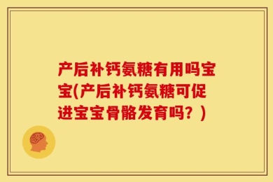 产后补钙氨糖有用吗宝宝(产后补钙氨糖可促进宝宝骨骼发育吗？)