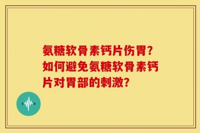 氨糖软骨素钙片伤胃？如何避免氨糖软骨素钙片对胃部的刺激？