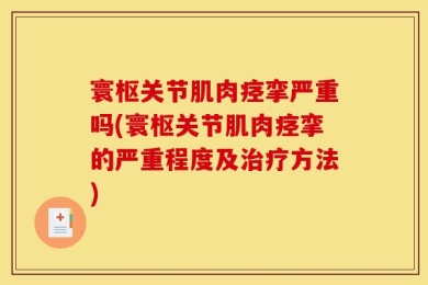 寰枢关节肌肉痉挛严重吗(寰枢关节肌肉痉挛的严重程度及治疗方法)