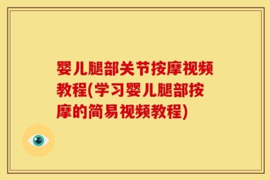 婴儿腿部关节按摩视频教程(学习婴儿腿部按摩的简易视频教程)