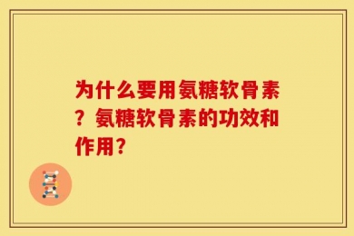 为什么要用氨糖软骨素？氨糖软骨素的功效和作用？