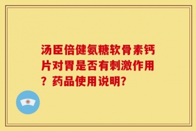 汤臣倍健氨糖软骨素钙片对胃是否有刺激作用？药品使用说明？
