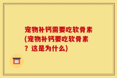 宠物补钙需要吃软骨素(宠物补钙要吃软骨素？这是为什么)