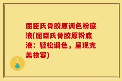 屈臣氏骨胶原调色粉底液(屈臣氏骨胶原粉底液：轻松调色，呈现完美妆容)