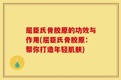 屈臣氏骨胶原的功效与作用(屈臣氏骨胶原：帮你打造年轻肌肤)