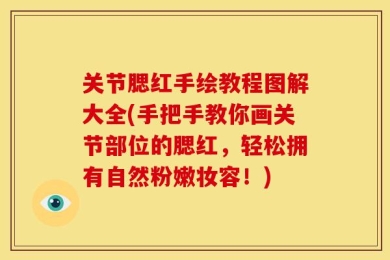 关节腮红手绘教程图解大全(手把手教你画关节部位的腮红，轻松拥有自然粉嫩妆容！)