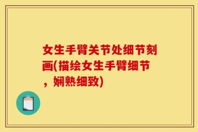 女生手臂关节处细节刻画(描绘女生手臂细节，娴熟细致)
