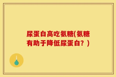 尿蛋白高吃氨糖(氨糖有助于降低尿蛋白？)