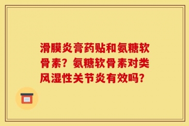 滑膜炎膏药贴和氨糖软骨素？氨糖软骨素对类风湿性关节炎有效吗？