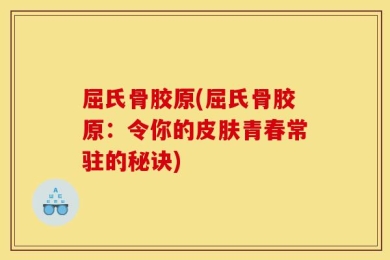 屈氏骨胶原(屈氏骨胶原：令你的皮肤青春常驻的秘诀)