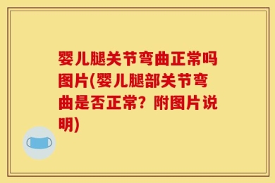 婴儿腿关节弯曲正常吗图片(婴儿腿部关节弯曲是否正常？附图片说明)