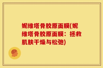 妮维塔骨胶原面膜(妮维塔骨胶原面膜：拯救肌肤干燥与松弛)