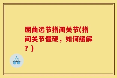 屈曲远节指间关节(指间关节僵硬，如何缓解？)