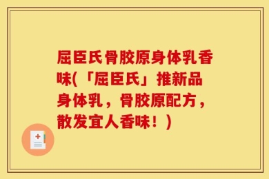 屈臣氏骨胶原身体乳香味(「屈臣氏」推新品身体乳，骨胶原配方，散发宜人香味！)