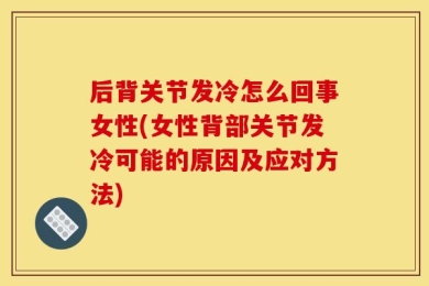 后背关节发冷怎么回事女性(女性背部关节发冷可能的原因及应对方法)