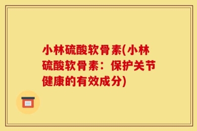 小林硫酸软骨素(小林硫酸软骨素：保护关节健康的有效成分)