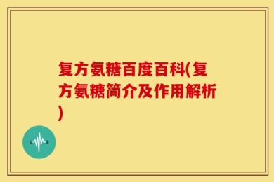 复方氨糖百度百科(复方氨糖简介及作用解析)