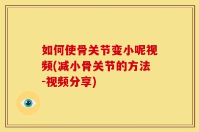 如何使骨关节变小呢视频(减小骨关节的方法-视频分享)