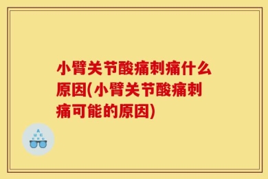 小臂关节酸痛刺痛什么原因(小臂关节酸痛刺痛可能的原因)