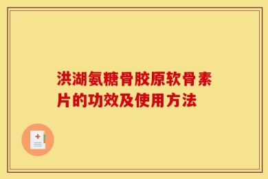 洪湖氨糖骨胶原软骨素片的功效及使用方法
