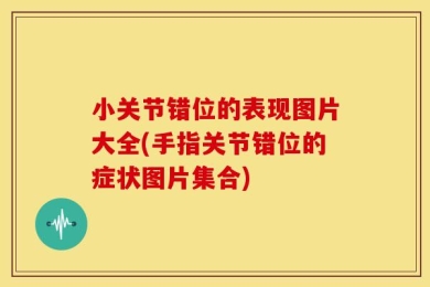 小关节错位的表现图片大全(手指关节错位的症状图片集合)