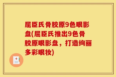 屈臣氏骨胶原9色眼影盘(屈臣氏推出9色骨胶原眼影盘，打造绚丽多彩眼妆)