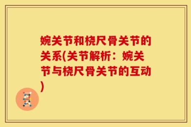 婉关节和桡尺骨关节的关系(关节解析：婉关节与桡尺骨关节的互动)