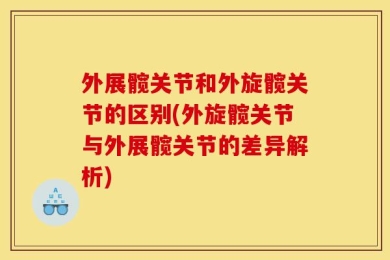 外展髋关节和外旋髋关节的区别(外旋髋关节与外展髋关节的差异解析)