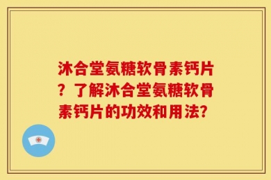 沐合堂氨糖软骨素钙片？了解沐合堂氨糖软骨素钙片的功效和用法？
