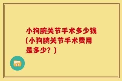 小狗腕关节手术多少钱(小狗腕关节手术费用是多少？)
